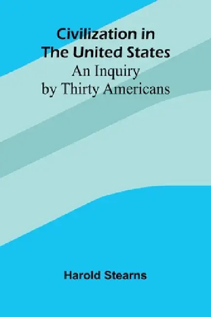 Civilization In The United States: An Inquiry By Thirty Americans by Harold Stearns