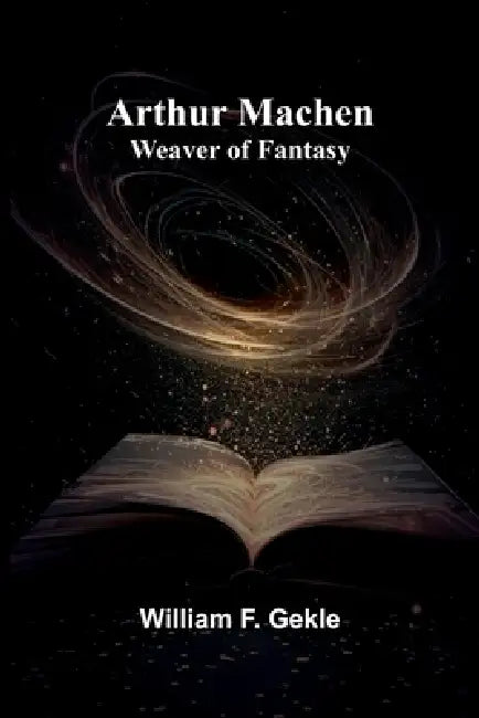 Arthur Machen: Weaver Of Fantasy by William F. Gekle