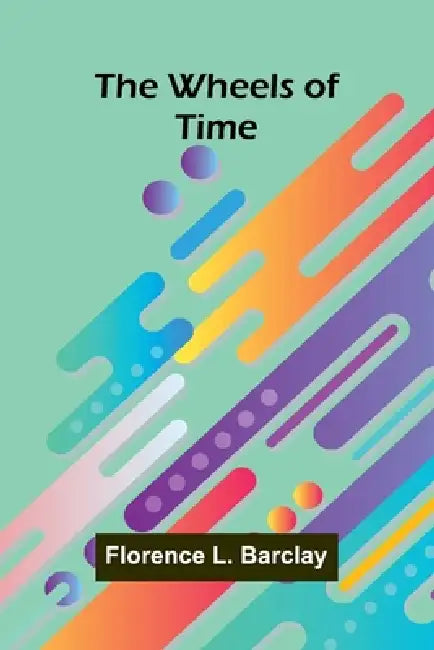 The Wheels Of Time by Florence L Barclay