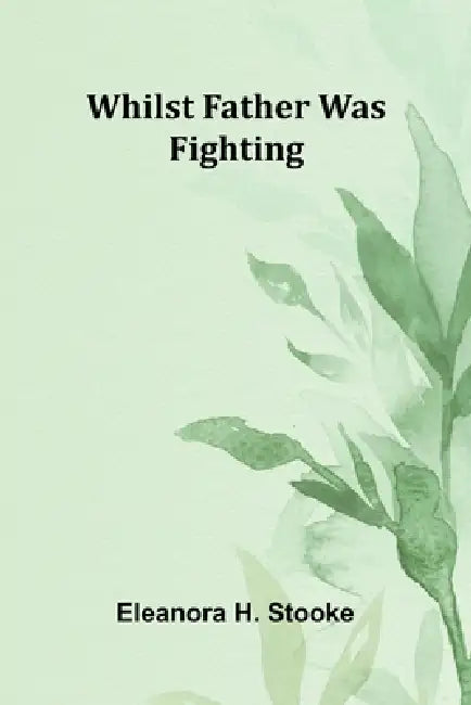 Whilst father was fighting by Eleanora H. Stooke