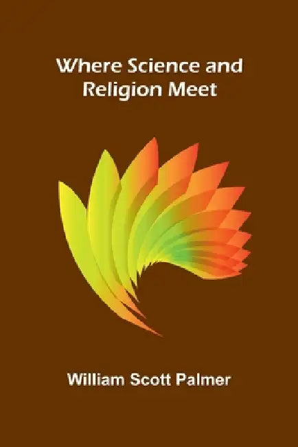 Where Science and Religion Meet by William Scott Palmer
