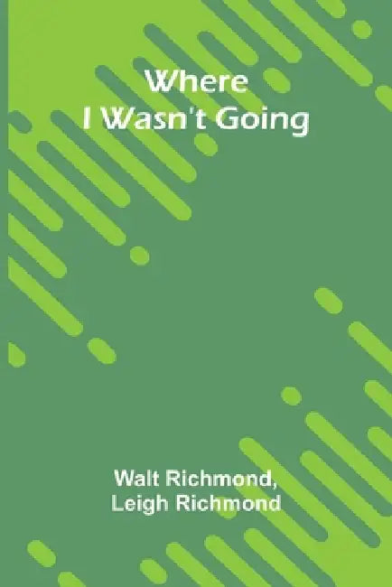Where I Wasn't Going by Walt Richmond, Leigh Richmond