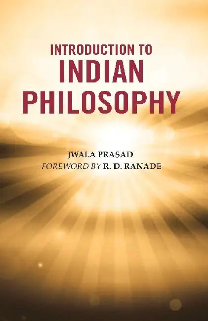Introduction To Indian Philosophy by Jwala Prasad, Foreword by R. D. Ranade
