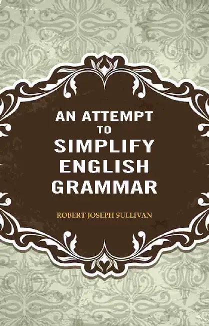 An Attempt To Simplify English Grammar by Robert Joseph Sullivan