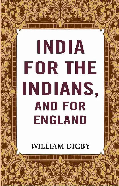 India For The Indians, and For EnglandÂ  by William Digby