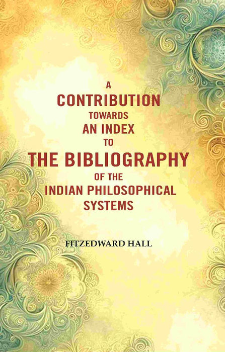 A Contribution Towards An Index To The Bibliography of The Indian Philosophical Systems by Fitzedward Hall