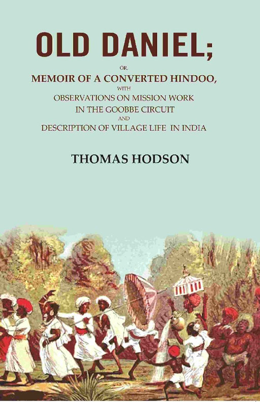 Old Daniel: Or, Memoir of A Converted Hindoo, With Observations on Mission Work In The Goobbe Circuit and Description of Village Life In India by Thomas Hodson
