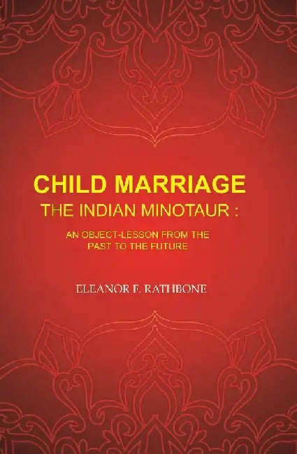 Child Marriage The Indian Minotaur: An Object-Lesson From The Past To The Future by Eleanor F. Rathbone