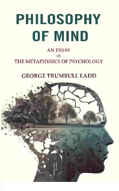 Philosophy of Mind: An Essay In The Metaphysics of Psychology by George Trumbull Ladd