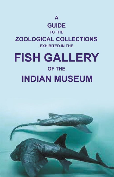 A Guide To The Zoological Collections : Exhibited In The Fish Gallery of The Indian Museum by unknown