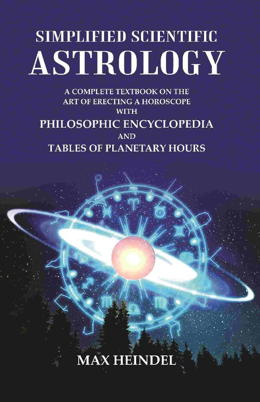 Simplified Scientific Astrology: A Complete Textbook on The Art of Erecting A Horoscope With Philosophic Encyclopedia and Tables of Planetary Hours by Max Heindel