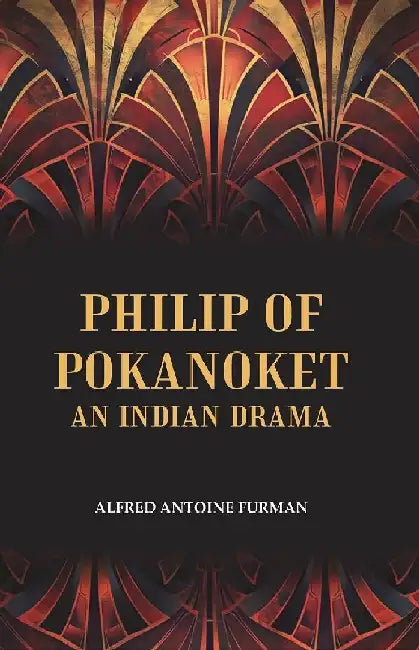 Philip of Pokanoket An Indian Drama by Alfred Antoine Furman