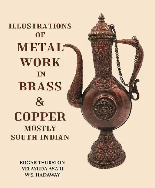 Illustrations of Metal Work In Brass & Copper Mostly South Indian by Edgar Thurston, Velayuda Asari, W.S. Hadaway