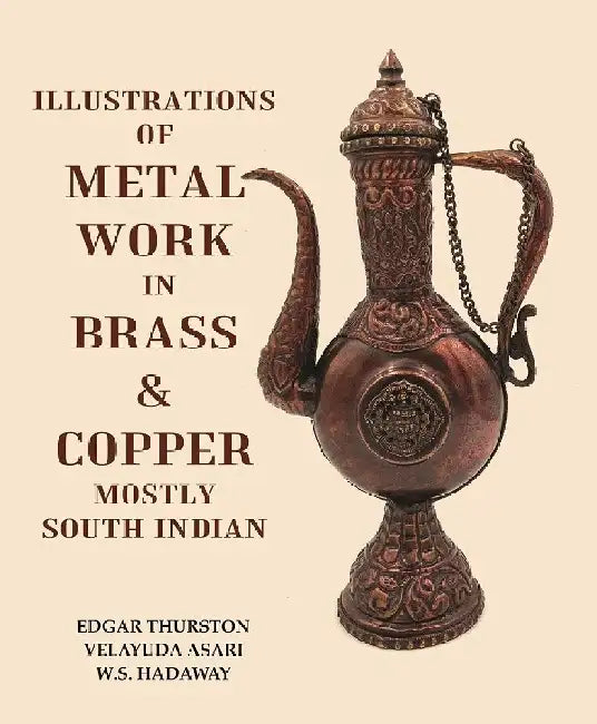 Illustrations of Metal Work In Brass & Copper Mostly South Indian by Edgar Thurston, Velayuda Asari, W.S. Hadaway