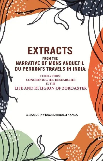 Extracts From The Narrative of Mons. Anquetil Du Perron'S Travels In India: Chiefly Those Concerning His Researches In The Life and Religion of Zoroaster by TranslatorÂ Kavasji Edalji Kanga