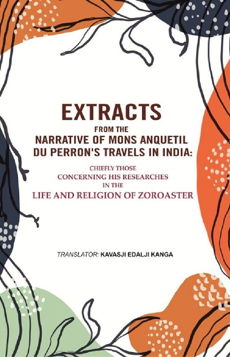 Extracts From The Narrative of Mons. Anquetil Du Perron'S Travels In India: Chiefly Those Concerning His Researches In The Life and Religion of Zoroaster by Translator Kavasji Edalji Kanga