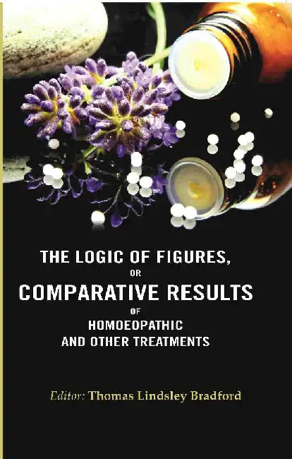The Logic of Figures, Or Comparative Results of Homoeopathic and Other Treatments by Thomas Lindsley Bradford