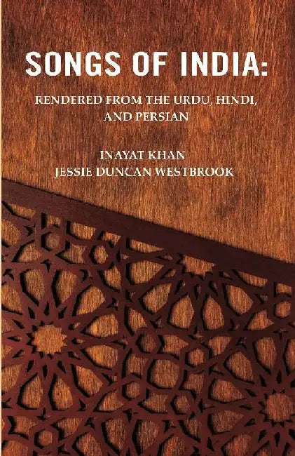 Songs of India: Rendered From The Urdu, Hindi, and Persian by Inayat Khan, Jessie Duncan Westbrook