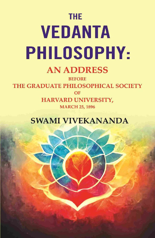The Vedanta Philosophy: An Address Before The Graduate Philosophical Society of Harvard University, March 25, 1896 by Swami Vivekananda