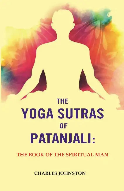 The Yoga Sutras of Patanjali: The Book of The Spiritual Man by Charles Johnston