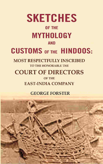 Sketches of The Mythology and Customs of The Hindoos: Most Respectfully Inscribed To The Honorable The Court of Directors of The East-India Company by George Forster