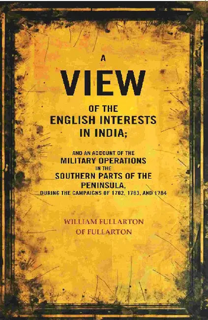 A View of The English Interests In India: and An Account of The Military Operations In The Southern Parts of The Peninsula, During The Campaigns of 1782, 1783, and 1784Â  by William Fullarton of Fullarton