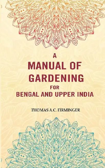 A Manual of Gardening For Bengal and Upper India by Thomas A.C. Firminger
