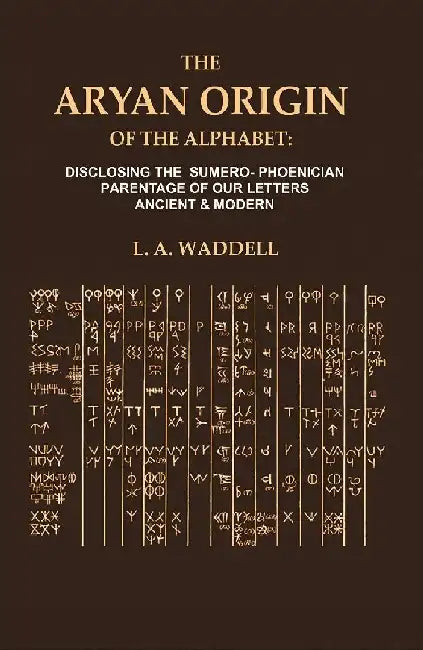 The Aryan Origin of The Alphabet: Disclosing The Sumero- Phcenician Parentage of Our Letters Ancient & Modern by L. A. Waddell