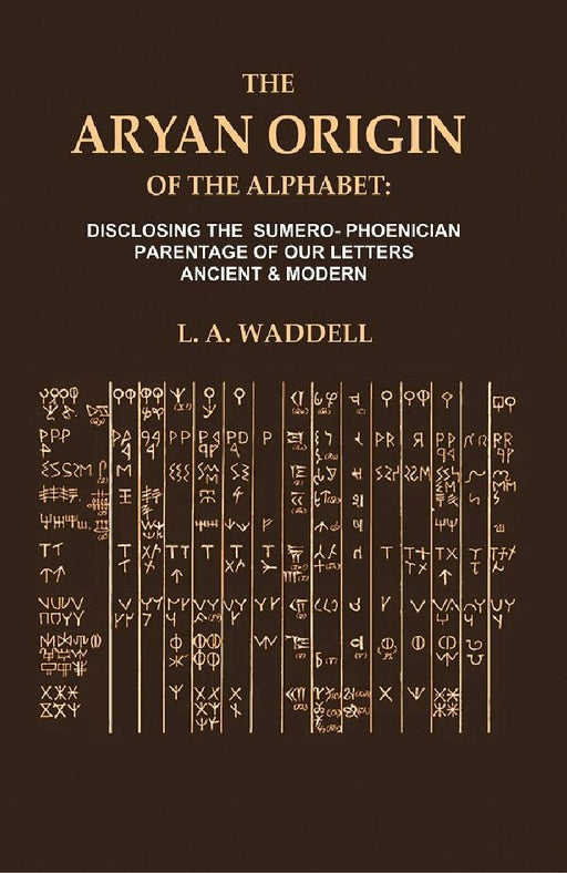 The Aryan Origin of The Alphabet: Disclosing The Sumero- Phcenician Parentage of Our Letters Ancient & Modern by L. A. Waddell