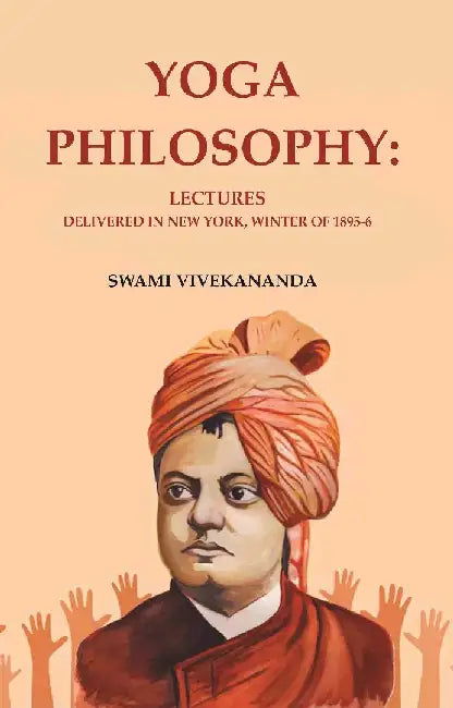 Yoga Philosophy: Lectures Delivered In New York, Winter of 1895-6 by Swami Vivekananda
