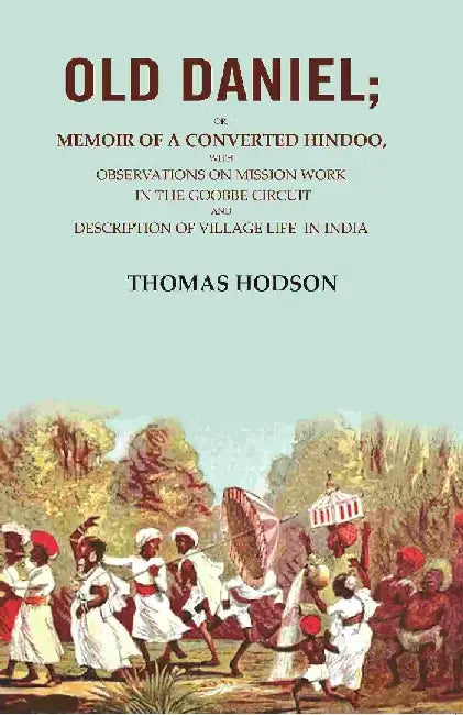 Old Daniel: Or, Memoir of A Converted Hindoo, With Observations on Mission Work In The Goobbe Circuit and Description of Village Life In India by Thomas Hodson