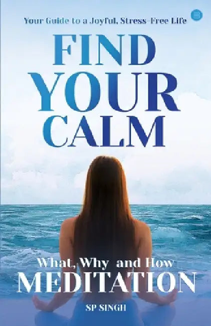 Find your Calm "Your Guide to a Joyful, Stress-Free Life" What, Why, and How" Meditation" by Sp Singh