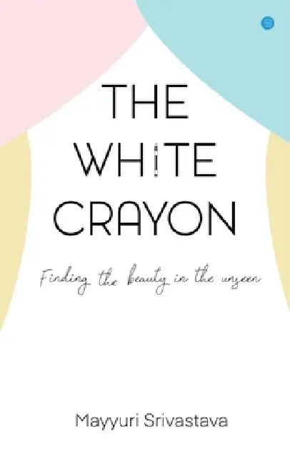 The White Crayon: Finding the beauty in the unseen by Mayyuri Srivastava