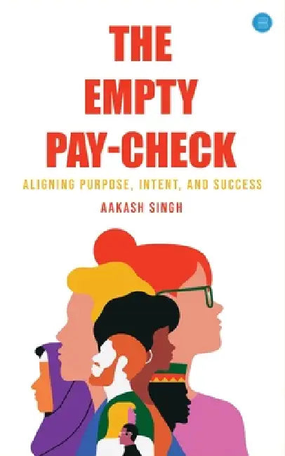 The Empty Pay-check: Aligning Purpose, Intent, and Success by Aakash Singh