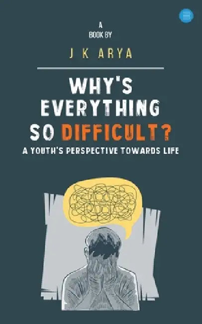 Why's everything so difficult? A youth's Perspective Towards Life by J. K. Arya