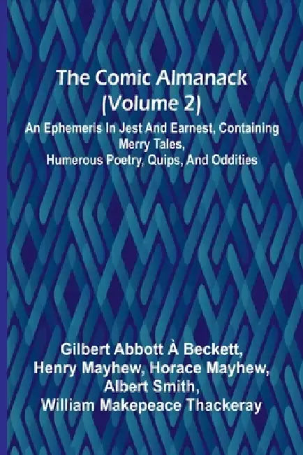 The Comic Almanack (Volume 2); An Ephemeris In Jest And Earnest, Containing Merry Tales, Humerous Poetry, Quips, And Oddities by Gilbert Abbott, Henry Mayhew Horace Mayhew Albert S