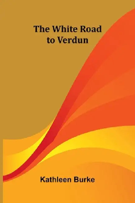 The White Road to Verdun by Kathleen Burke