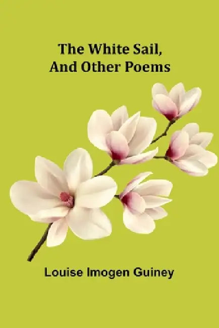 The White Sail, and Other Poems by Louise Imogen Guiney