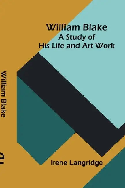 William Blake: A Study of His Life and Art Work by Irene Langridge