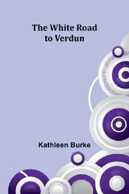 The White Road to Verdun by Kathleen Burke