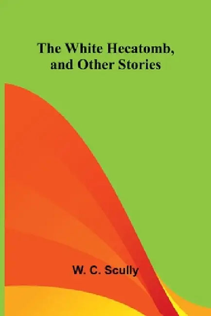 The White Hecatomb, and Other Stories by W. C. Scully