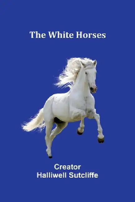 The White Horses by Creator Halliwell Sutcliffe
