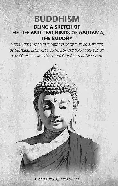 Buddhism - Being A Sketch of The Life and Teachings of Gautama, The Buddha: Published Under The Direction of The Committee of General Literature and Education Appointed By The Society For Promoting Christian Knowledge by Thomas William Rhys Davids