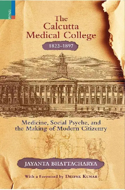 The Calcutta Medical College, 1822-1897: Medicine, Social Psyche and the Making of Modern Citizenry by Jayanta Bhattacharya