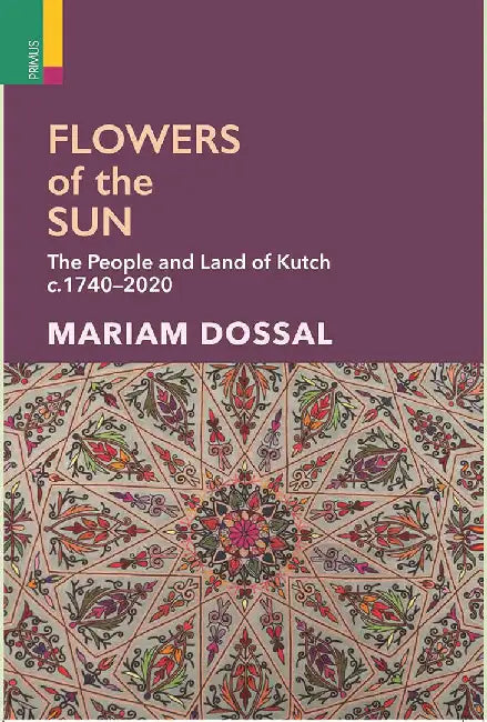 Flowers of the Sun: The People and Land of Kutch c. 1740-2020 by Mariam Dossal