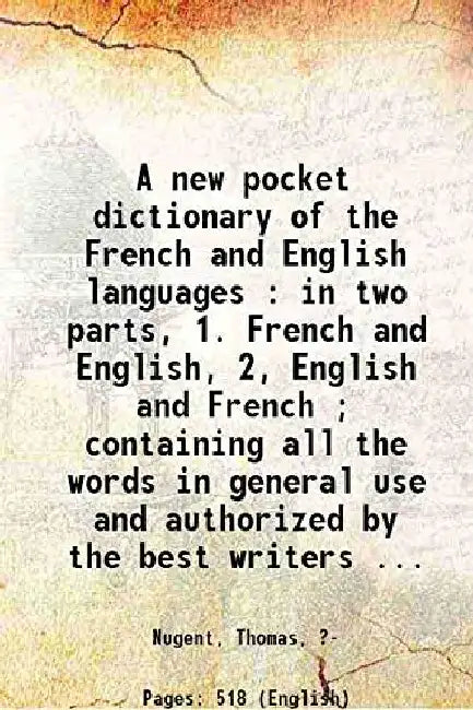A New Pocket Dictionary of The French and English Languages : In Two Parts, 1. French and English, 2, English and French ; Containing All The Words In General Use and Authorized By The Best Writers ... by Nugent, Thomas, ?