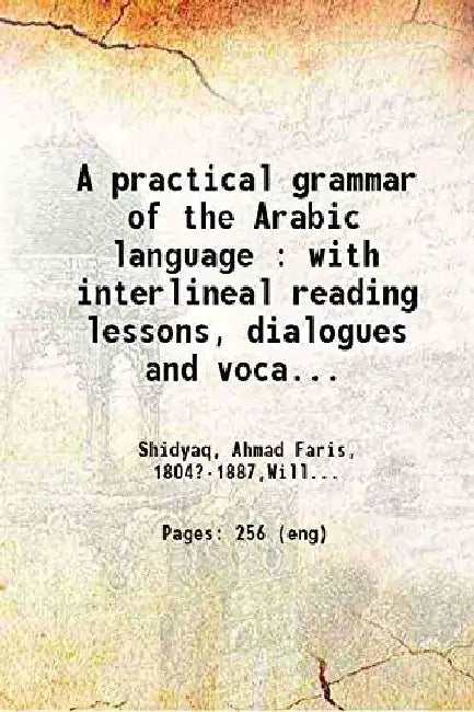 A Practical Grammar of The Arabic Language With Interlineal Reading Lessons, Dialogues and Vocabulary by Faris AshShidyaq, Henry G. Williams