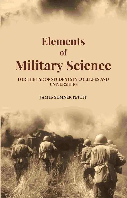 Elements of Military Science: For The Use of Students In Colleges and Universities by James Sumner Pettit