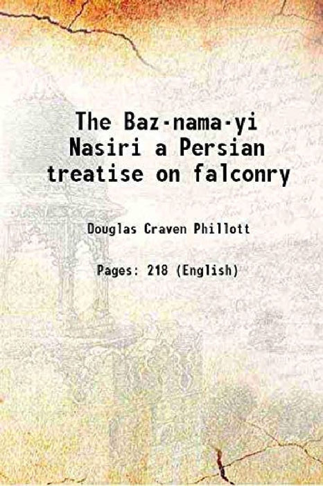The Baz-Nama-Yi Nasiri A Persian Treatise on Falconry by Douglas Craven Phillott
