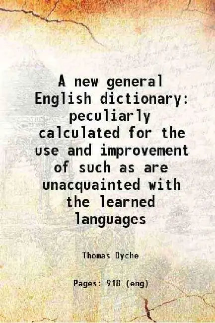 A New General English Dictionary Peculiarly Calculated For The Use and Improvement of Such As Are Unacquainted With The Learned Languages by Thomas Dyche